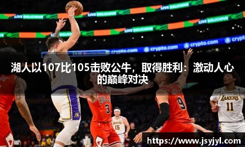 湖人以107比105击败公牛，取得胜利：激动人心的巅峰对决