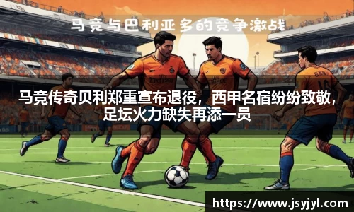 马竞传奇贝利郑重宣布退役，西甲名宿纷纷致敬，足坛火力缺失再添一员