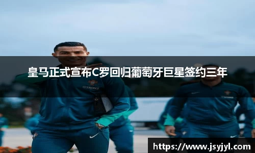 皇马正式宣布C罗回归葡萄牙巨星签约三年