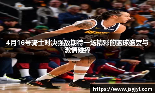 4月16号骑士对决强敌期待一场精彩的篮球盛宴与激情碰撞