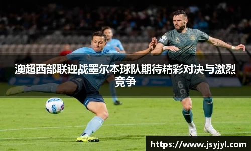 澳超西部联迎战墨尔本球队期待精彩对决与激烈竞争