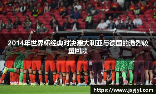 2014年世界杯经典对决澳大利亚与德国的激烈较量回顾
