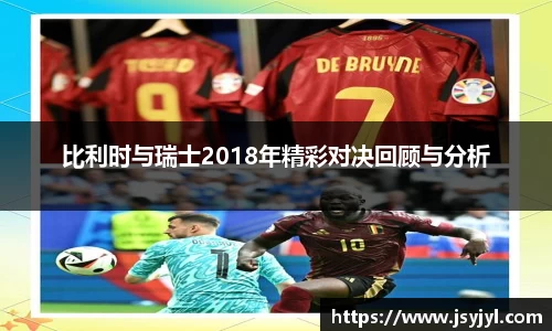 比利时与瑞士2018年精彩对决回顾与分析