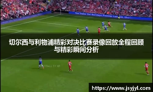 切尔西与利物浦精彩对决比赛录像回放全程回顾与精彩瞬间分析