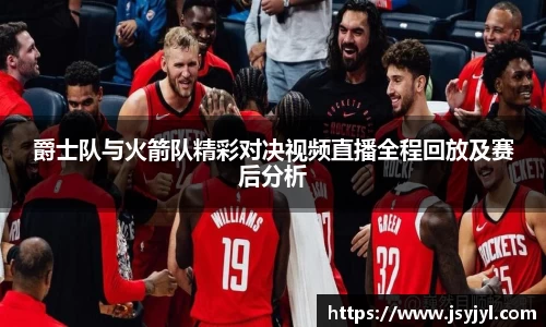 爵士队与火箭队精彩对决视频直播全程回放及赛后分析