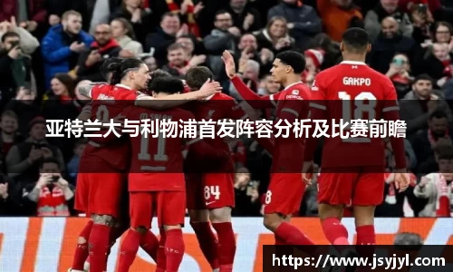 亚特兰大与利物浦首发阵容分析及比赛前瞻