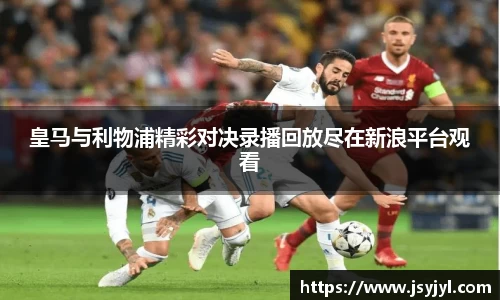 皇马与利物浦精彩对决录播回放尽在新浪平台观看