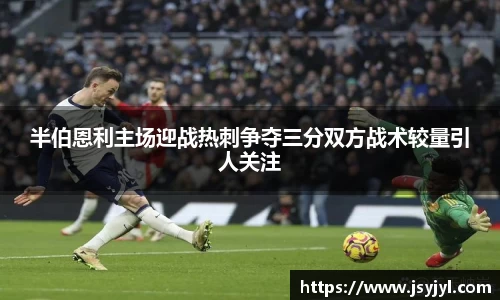 半伯恩利主场迎战热刺争夺三分双方战术较量引人关注