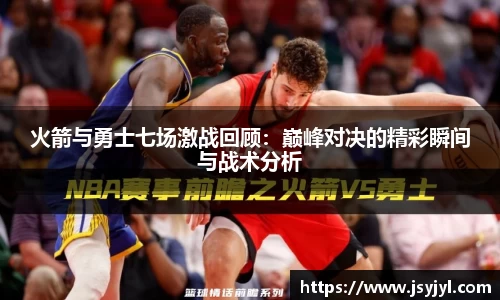 火箭与勇士七场激战回顾：巅峰对决的精彩瞬间与战术分析