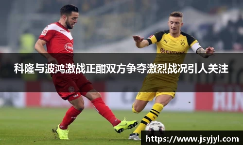 科隆与波鸿激战正酣双方争夺激烈战况引人关注