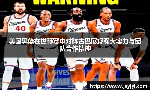 美国男篮在世预赛中对阵古巴展现强大实力与团队合作精神