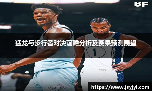 猛龙与步行者对决前瞻分析及赛果预测展望