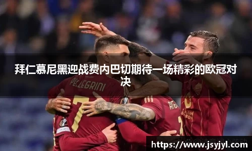 拜仁慕尼黑迎战费内巴切期待一场精彩的欧冠对决