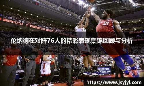伦纳德在对阵76人的精彩表现集锦回顾与分析