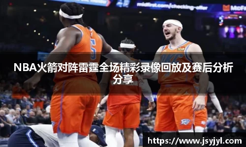 NBA火箭对阵雷霆全场精彩录像回放及赛后分析分享