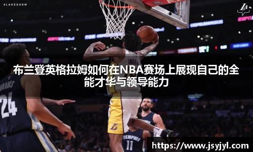 布兰登英格拉姆如何在NBA赛场上展现自己的全能才华与领导能力