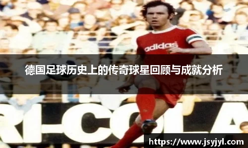 德国足球历史上的传奇球星回顾与成就分析