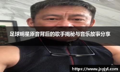 足球明星原音背后的歌手揭秘与音乐故事分享