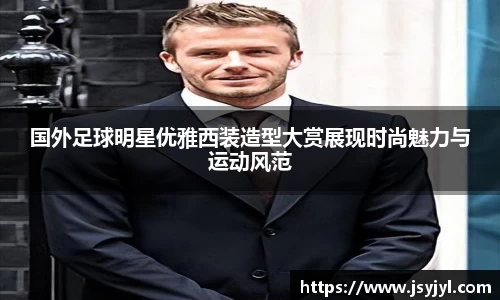 国外足球明星优雅西装造型大赏展现时尚魅力与运动风范