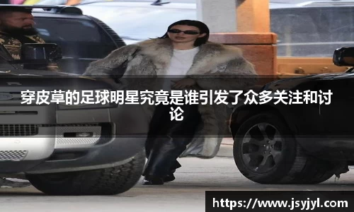 穿皮草的足球明星究竟是谁引发了众多关注和讨论