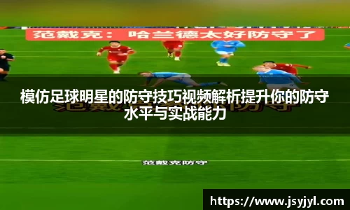 模仿足球明星的防守技巧视频解析提升你的防守水平与实战能力