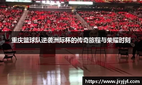 重庆篮球队逆袭洲际杯的传奇旅程与荣耀时刻