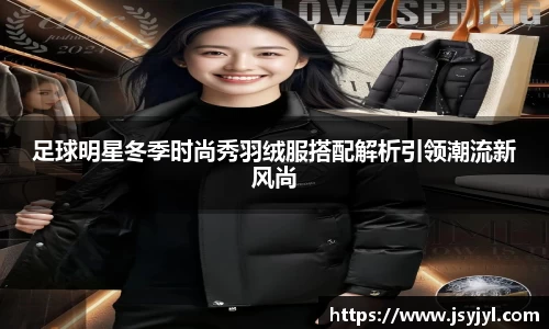 足球明星冬季时尚秀羽绒服搭配解析引领潮流新风尚